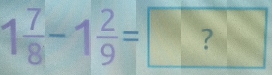 1 7/8 -1 2/9 =?