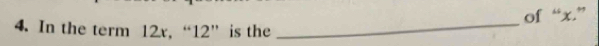 of “ x.” 
4. In the term 12x, “ 12 ” is the 
_