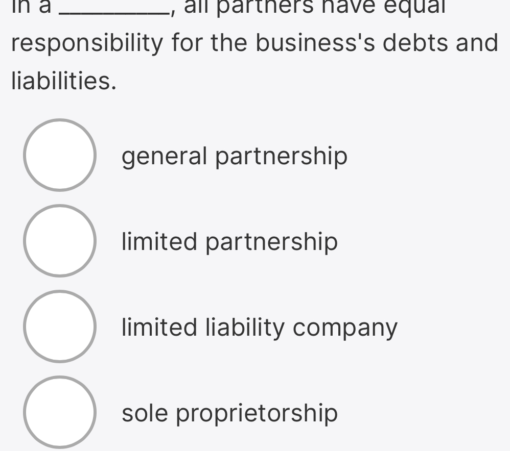 in a _, all parthers have équal
responsibility for the business's debts and
liabilities.
general partnership
limited partnership
limited liability company
sole proprietorship