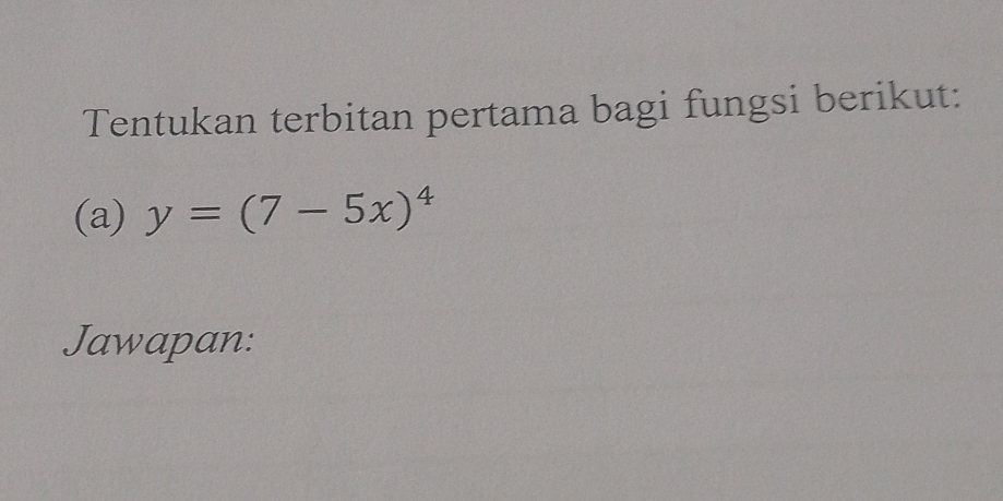 Tentukan terbitan pertama bagi fungsi berikut: 
(a) y=(7-5x)^4
Jawapan: