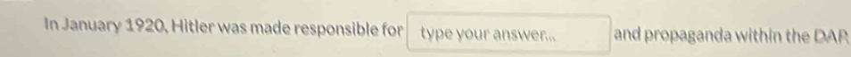 In January 1920, Hitler was made responsible for type your answer... and propaganda within the DAP