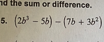 nd the sum or difference.
5. (2b^3-5b)-(7b+3b^2)