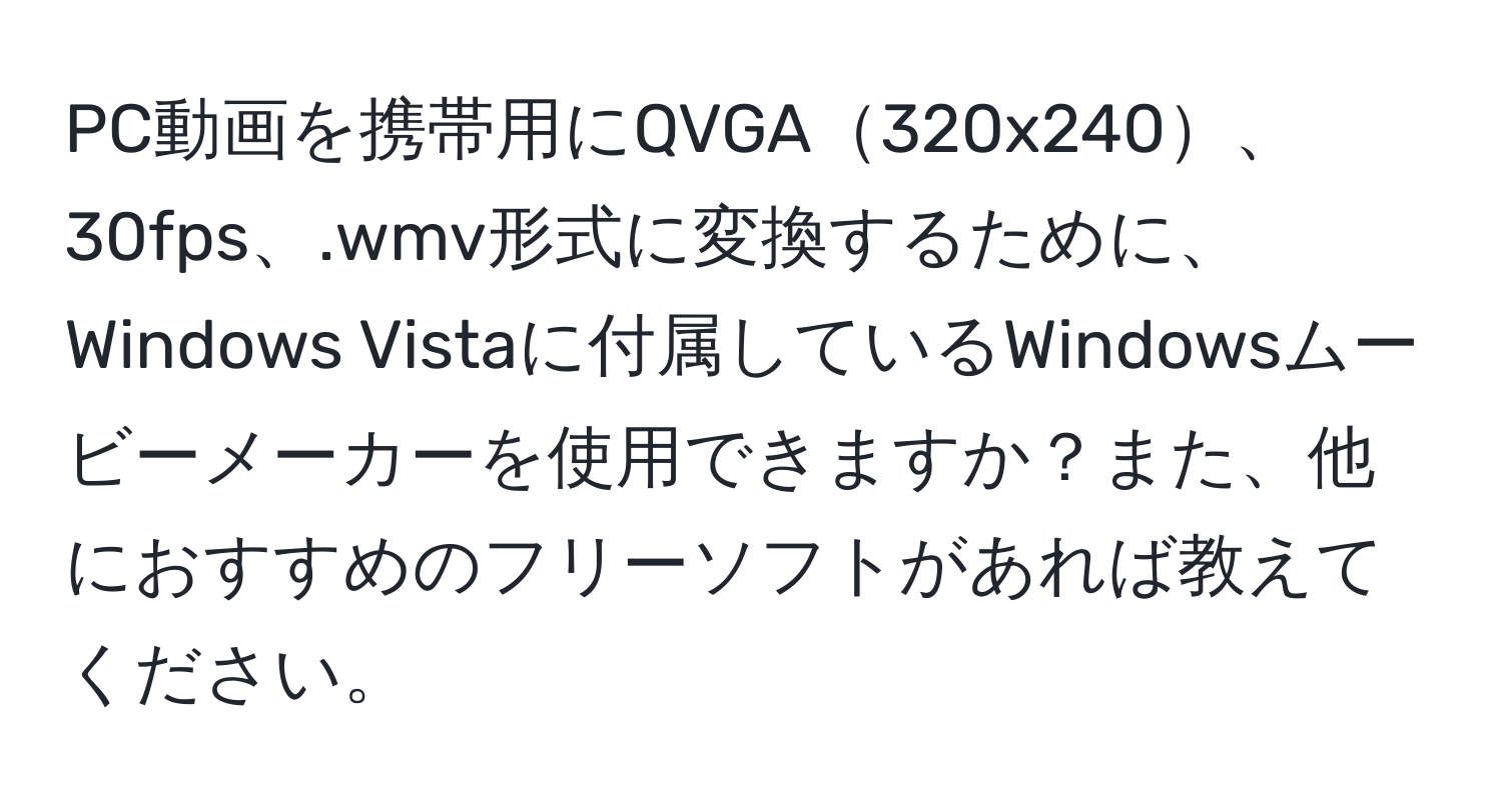 PC動画を携帯用にQVGA320x240、30fps、.wmv形式に変換するために、Windows Vistaに付属しているWindowsムービーメーカーを使用できますか？また、他におすすめのフリーソフトがあれば教えてください。