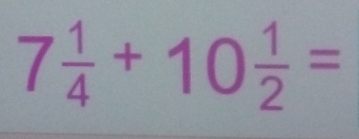 7 1/4 +10 1/2 =