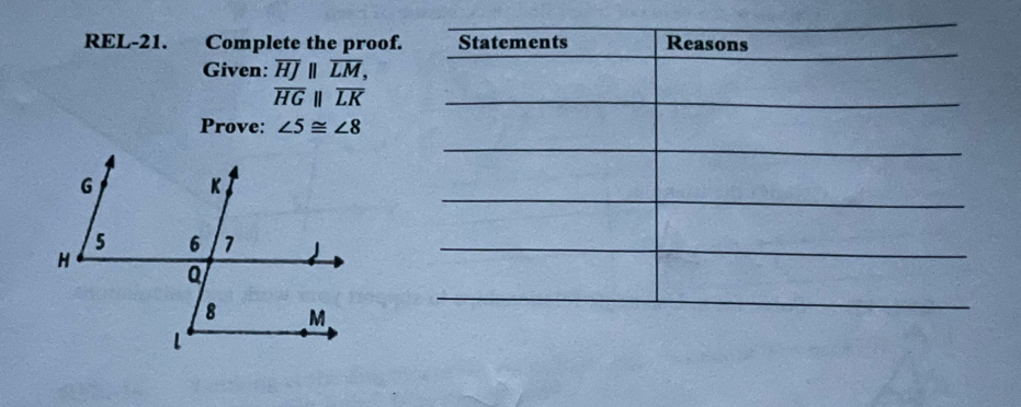 REL-21. Complete the proof. 
Given: overline HJparallel overline LM,
overline HGparallel overline LK
Prove: ∠ 5≌ ∠ 8