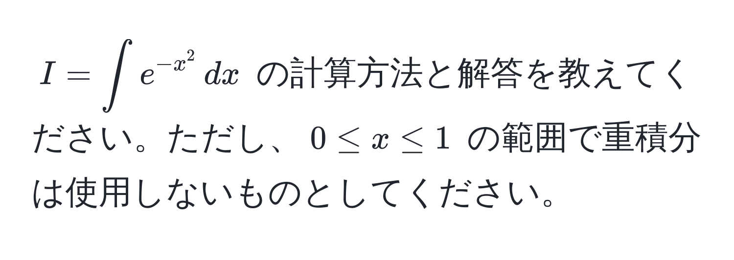 $I = ∈t e^(-x^2) , dx$ の計算方法と解答を教えてください。ただし、$0 ≤ x ≤ 1$ の範囲で重積分は使用しないものとしてください。