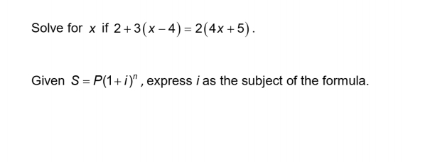 Solve for x if 2+3(x-4)=2(4x+5). 
Given S=P(1+i)^n , express i as the subject of the formula.