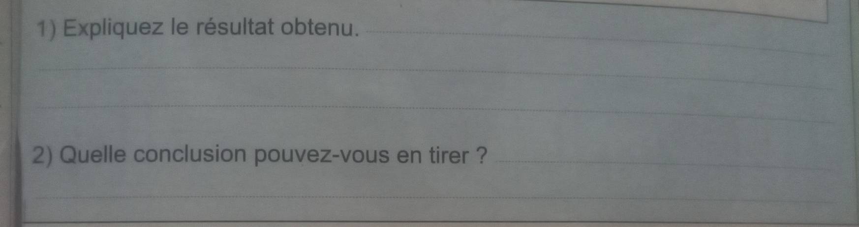 Expliquez le résultat obtenu._ 
_ 
_ 
2) Quelle conclusion pouvez-vous en tirer ?_ 
_