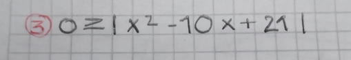 ③ 0≥ |x^2-10x+21|