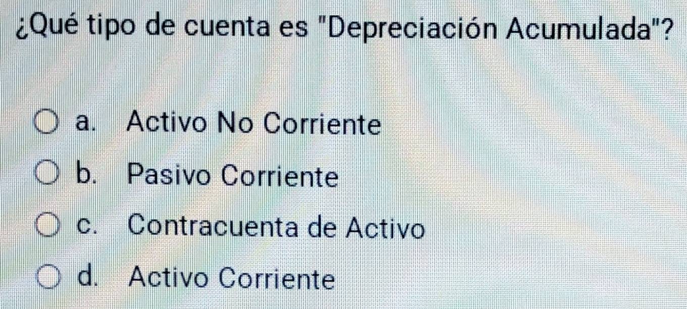 ¿Qué tipo de cuenta es "Depreciación Acumulada"?
a. Activo No Corriente
b. Pasivo Corriente
c. Contracuenta de Activo
d. Activo Corriente