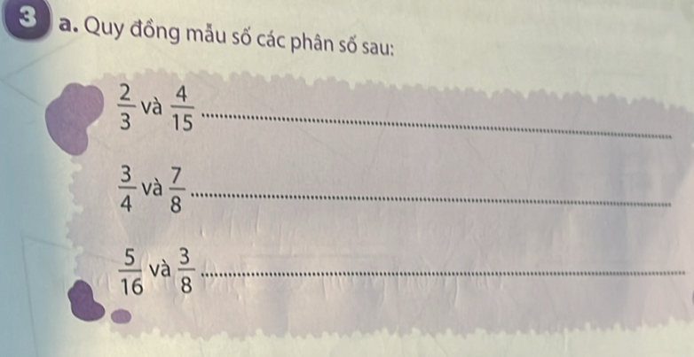 Quy đồng mẫu số các phân số sau:
 2/3  và  4/15  _
 3/4  và  7/8  _
 5/16  và  3/8  _