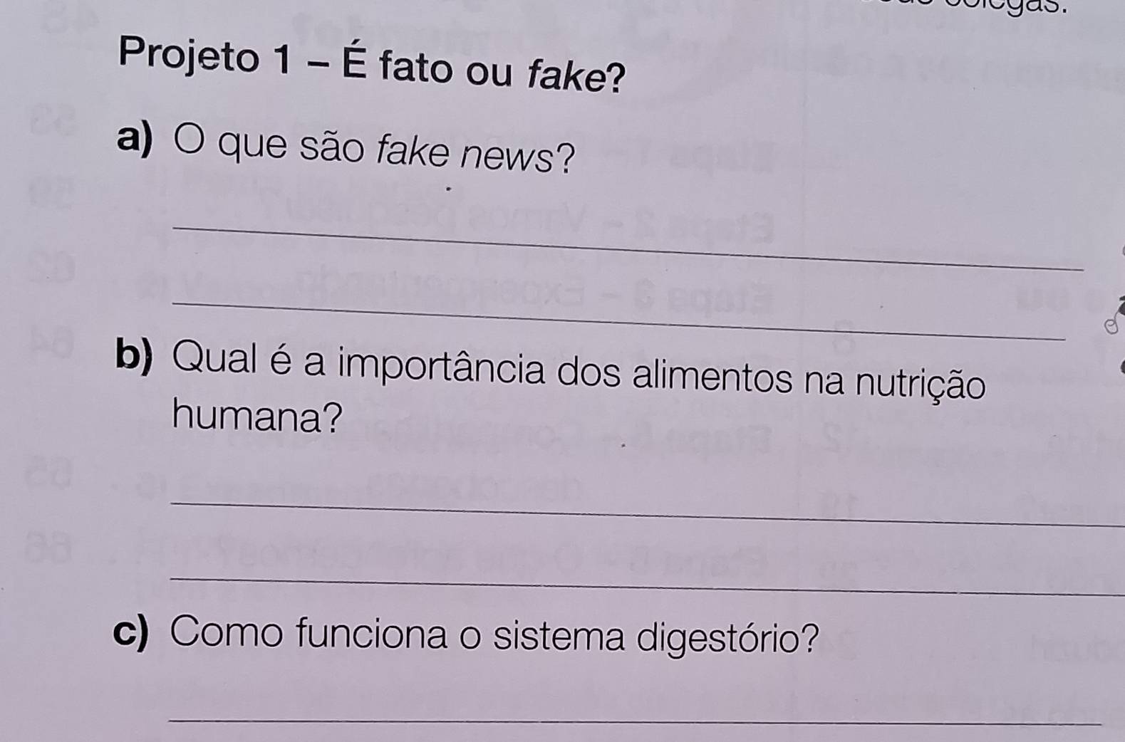 Projeto 1 - É fato ou fake? 
a) O que são fake news? 
_ 
_ 
b) Qual é a importância dos alimentos na nutrição 
humana? 
_ 
_ 
c) Como funciona o sistema digestório? 
_