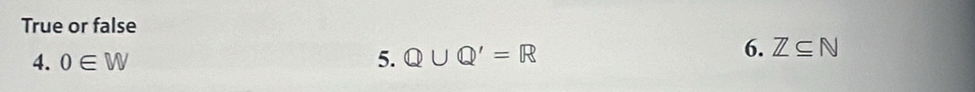 True or false 
4. 0∈ W 5. Q∪ Q'=R
6. Z⊂eq N