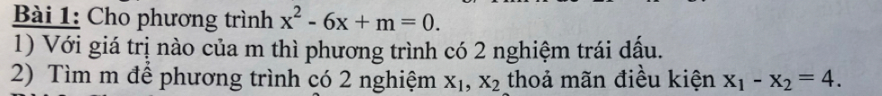 Cho phương trình x^2-6x+m=0. 
1) Với giá trị nào của m thì phương trình có 2 nghiệm trái dấu.
2) Tìm m để phương trình có 2 nghiệm X_1, X_2 thoả mãn điều kiện x_1-x_2=4.