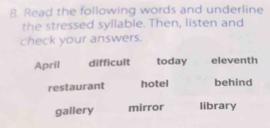 Read the following words and underline
the stressed syllable. Then, listen and
check your answers.
April difficult today eleventh
restaurant hotel behind
gallery mirror library