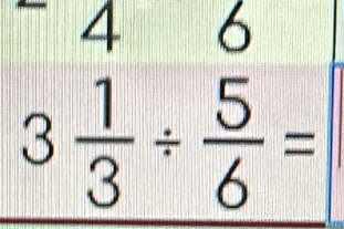 4 6
3 1/3 /  5/6 =