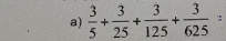  3/5 + 3/25 + 3/125 + 3/625 =