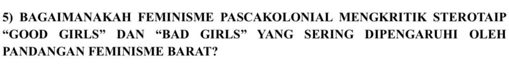 BAGAIMANAKAH FEMINISME PASCAKOLONIAL MENGKRITIK STEROTAIP 
“GOOD GIRLS” DAN “BAD GIRLS” YANG SERING DIPENGARUHI OLEH 
PANDANGAN FEMINISME BARAT?