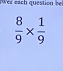 wer each question be
 8/9 *  1/9 