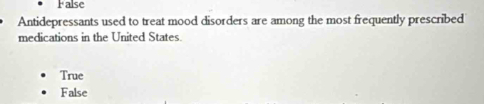 False
Antidepressants used to treat mood disorders are among the most frequently prescribed
medications in the United States.
True
False