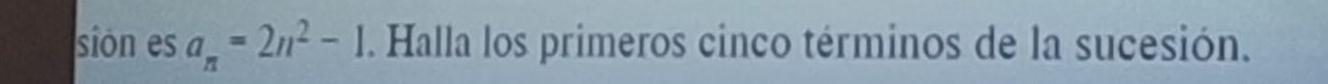 sión es a_n=2n^2-1. Halla los primeros cinco términos de la sucesión.