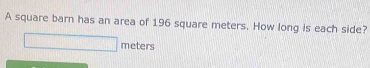 A square barn has an area of 196 square meters. How long is each side?
meters