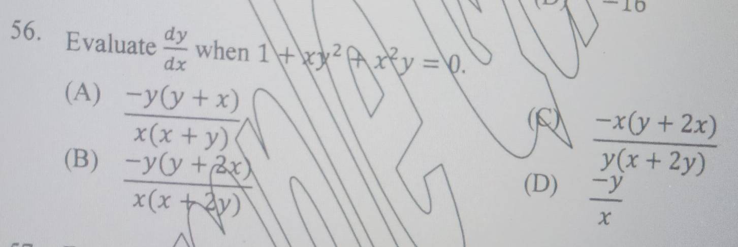 16
56. Evaluate  dy/dx  when 1+xx^2(Ax^2y=0.
(A)
 (-y(y+x))/x(x+y) 
(S)
(B)
 (-x(y+2x))/y(x+2y) 
 (-y(y+2x))/x(x+2y)  (D)
 (-y)/x 