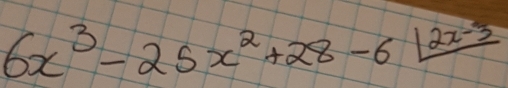 6x^3-25x^2+28-6|_ 2x-3