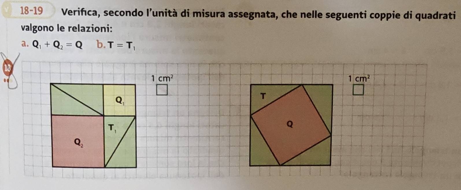 18-19 Verifca, secondo l’unità di misura assegnata, che nelle seguenti coppie di quadrati
valgono le relazioni:
a. Q_1+Q_2=Q b. T=T_1
1cm^2
1cm^2