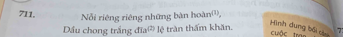 Nỗi riêng riêng những bàn hoàn¹, 
Dầu chong trắng đĩa²) lệ tràn thấm khăn. 
Hình dung bối cảnh 7
cuộc trac