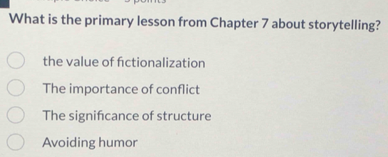 What is the primary lesson from Chapter 7 about storytelling?
the value of fctionalization
The importance of conflict
The significance of structure
Avoiding humor