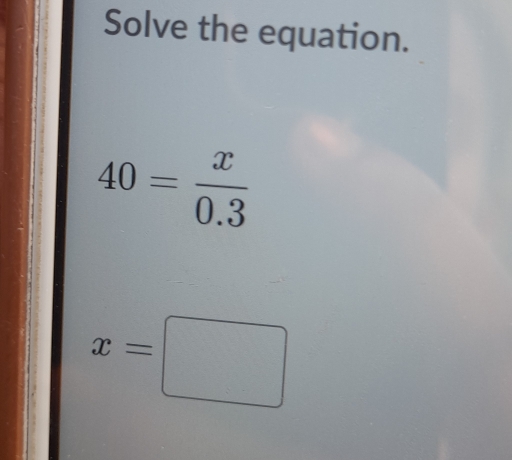 Solve the equation.
40= x/0.3 
x=□