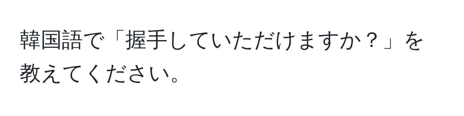 韓国語で「握手していただけますか？」を教えてください。