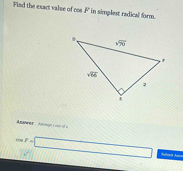 Find the exact value of cos F in simplest radical form.
Answer Attempt 1 out of 2
cos F=□ Submit Answ
sqrt() 11111