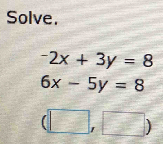 Solve.
-2x+3y=8
6x-5y=8
(□ ,□ )