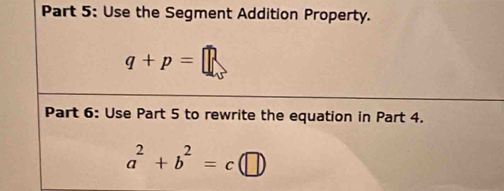 Use the Segment Addition Property.
q+p=□
Part 6: Use Part 5 to rewrite the equation in Part 4.
a^2+b^2=c(□ )