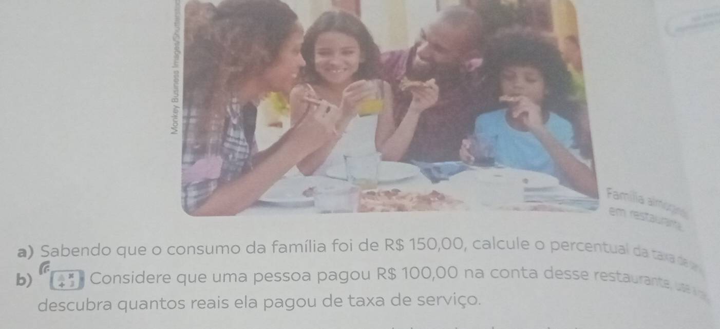 ília almógina 
restauranta 
a) Sabendo que o consumo da família foi de R$ 150,00, calcule o percentual da taxa da v 
b) beginarrayr x +3endarray Considere que uma pessoa pagou R$ 100,00 na conta desse restaurante ua 
descubra quantos reais ela pagou de taxa de serviço.