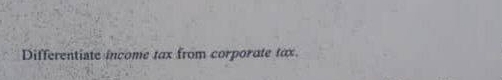 Differentiate income tax from corporate tax.