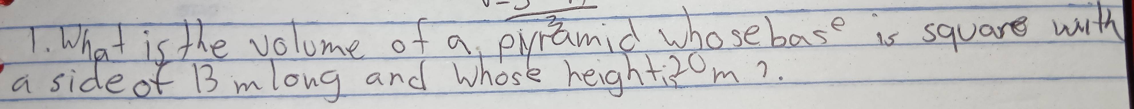 What is the volome of a, pyramid who sebas^e is square with 
a side of B mlong and Whose height: 30m?.