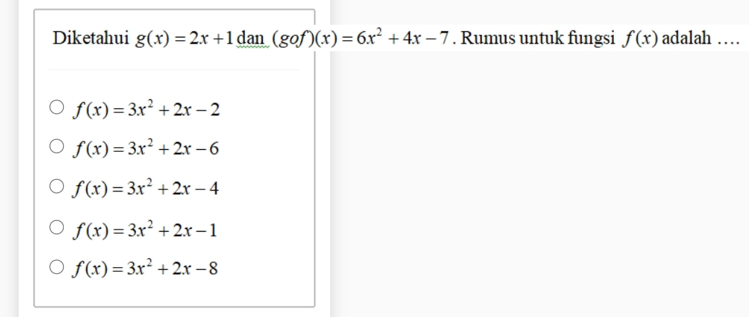 Diketahui g(x)=2x+1 dan (gof)(x)=6x^2+4x-7. Rumus untuk fungsi f(x) adalah …
f(x)=3x^2+2x-2
f(x)=3x^2+2x-6
f(x)=3x^2+2x-4
f(x)=3x^2+2x-1
f(x)=3x^2+2x-8