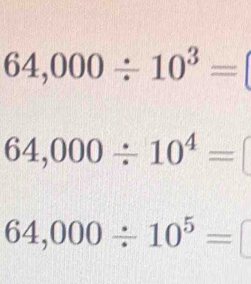 64,000/ 10^3=
64,000/ 10^4=
64,000/ 10^5=□