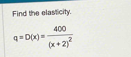 Find the elasticity.
q=D(x)=frac 400(x+2)^2