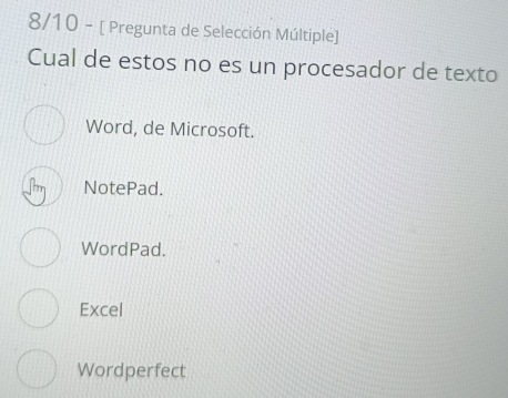 8/10 - [ Pregunta de Selección Múltiple]
Cual de estos no es un procesador de texto
Word, de Microsoft.
NotePad.
WordPad.
Excel
Wordperfect