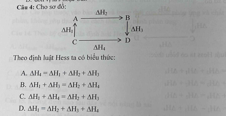 Cho sơ đồ:
Theo định luật Hess ta có biểu thức:
A. △ H_4=△ H_1+△ H_2+△ H_3
B. △ H_1+△ H_3=△ H_2+△ H_4
C. △ H_1+△ H_4=△ H_2+△ H_3
D. △ H_1=△ H_2+△ H_3+△ H_4