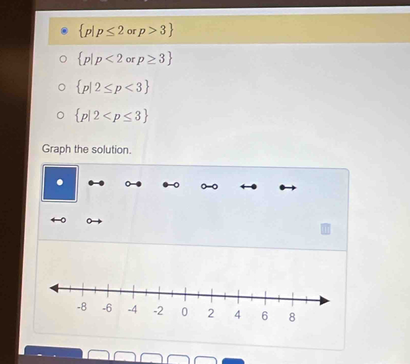  p|p≤ 2 or p>3
 p|p<2</tex> or p≥ 3
 p|2≤ p<3
 p|2
Graph the solution. 
. 
。