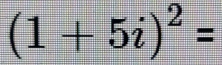 (1+5i)^2=