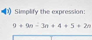 Simplify the expression:
9+9n-3n+4+5+2n