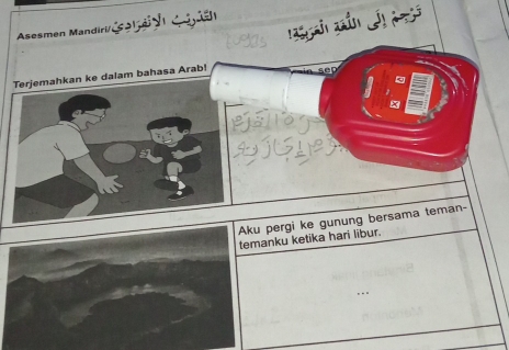 Asesmen Mandiri/es Aldr en Anjel 
Terjemahkan ke dalam bahasa Arab! 
Pal 
Aku pergi ke gunung bersama teman- 
temanku ketika hari libur.