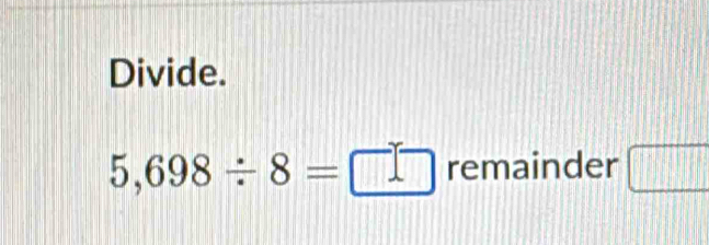 Divide.
5,698/ 8=□ □ remainder □