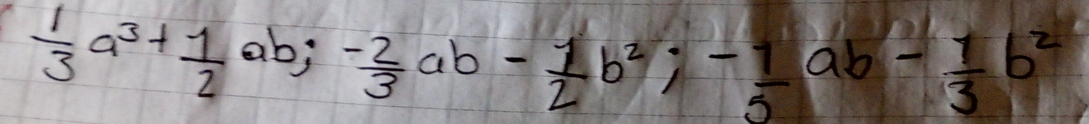  1/3 a^3+ 1/2 ab; - 2/3 ab- 1/2 b^2; - 1/5 ab- 1/3 b^2